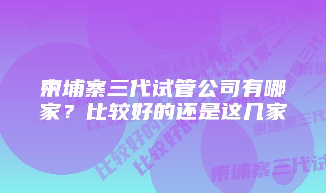 柬埔寨三代试管公司有哪家？比较好的还是这几家