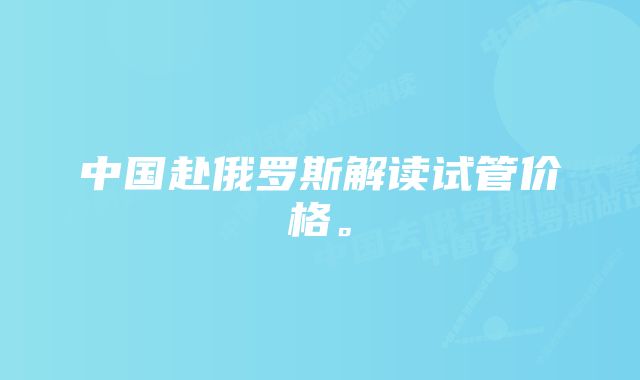 中国赴俄罗斯解读试管价格。