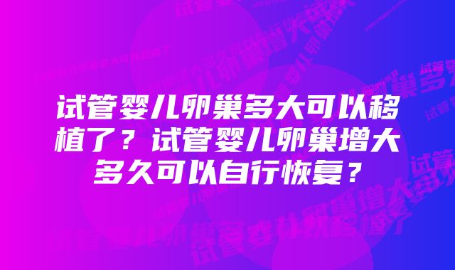 试管婴儿卵巢多大可以移植了？试管婴儿卵巢增大多久可以自行恢复？