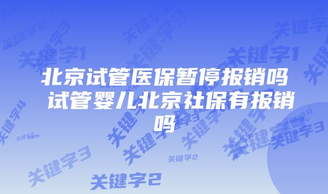 北京试管医保暂停报销吗 试管婴儿北京社保有报销吗