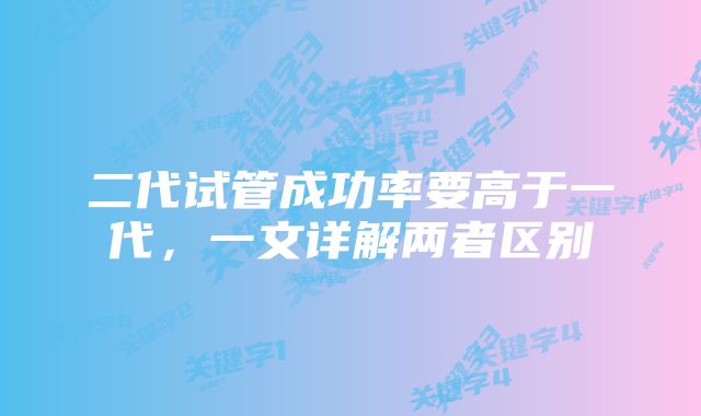 二代试管成功率要高于一代，一文详解两者区别