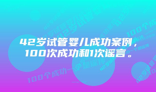 42岁试管婴儿成功案例，100次成功和1次谣言。