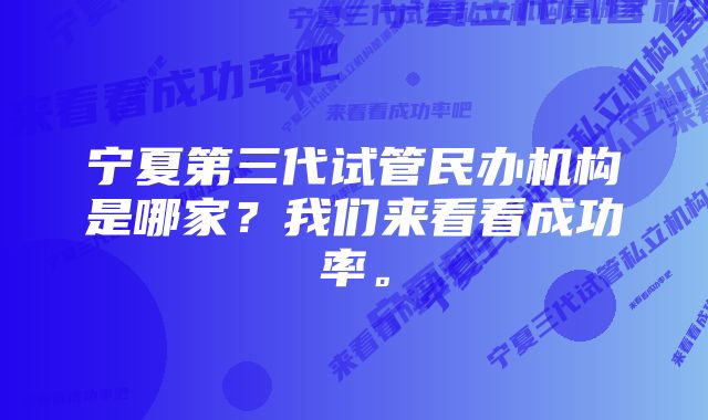 宁夏第三代试管民办机构是哪家？我们来看看成功率。