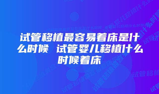 试管移植最容易着床是什么时候 试管婴儿移植什么时候着床