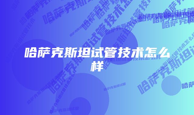 哈萨克斯坦试管技术怎么样