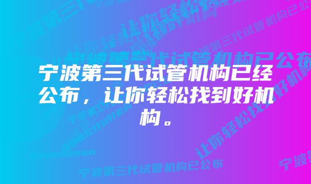 宁波第三代试管机构已经公布，让你轻松找到好机构。