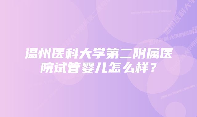 温州医科大学第二附属医院试管婴儿怎么样？