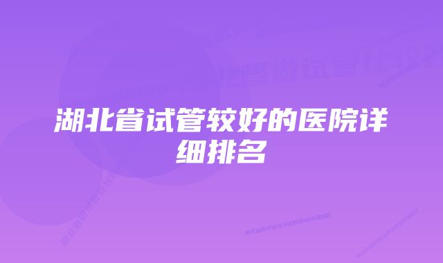 湖北省试管较好的医院详细排名