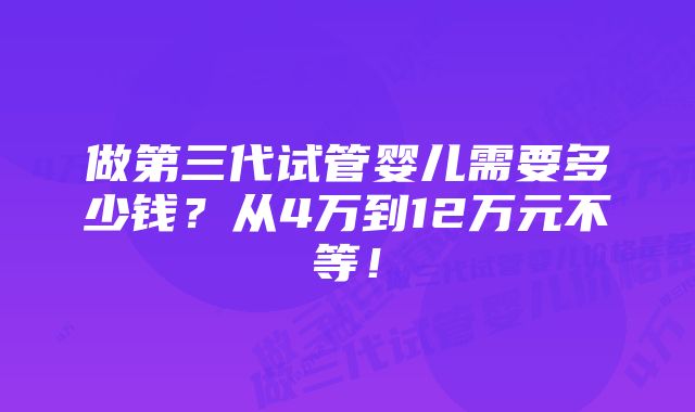 做第三代试管婴儿需要多少钱？从4万到12万元不等！