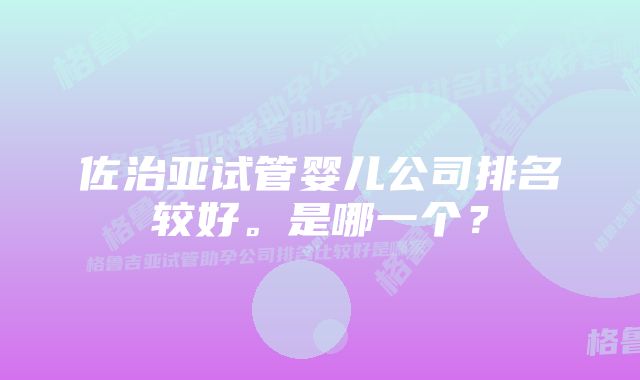 佐治亚试管婴儿公司排名较好。是哪一个？