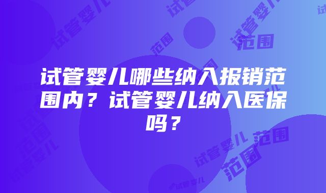 试管婴儿哪些纳入报销范围内？试管婴儿纳入医保吗？