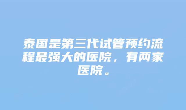 泰国是第三代试管预约流程最强大的医院，有两家医院。