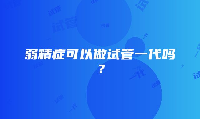 弱精症可以做试管一代吗？