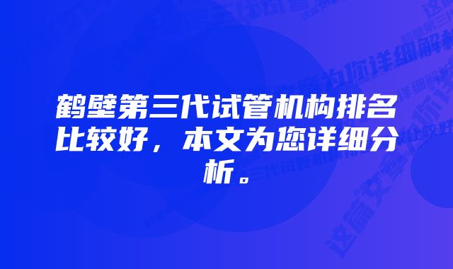 鹤壁第三代试管机构排名比较好，本文为您详细分析。