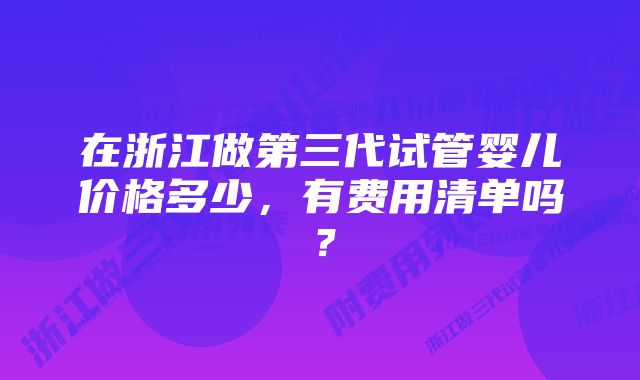 在浙江做第三代试管婴儿价格多少，有费用清单吗？