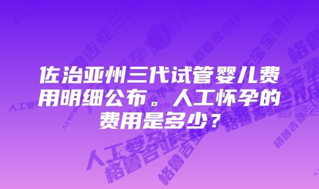 佐治亚州三代试管婴儿费用明细公布。人工怀孕的费用是多少？