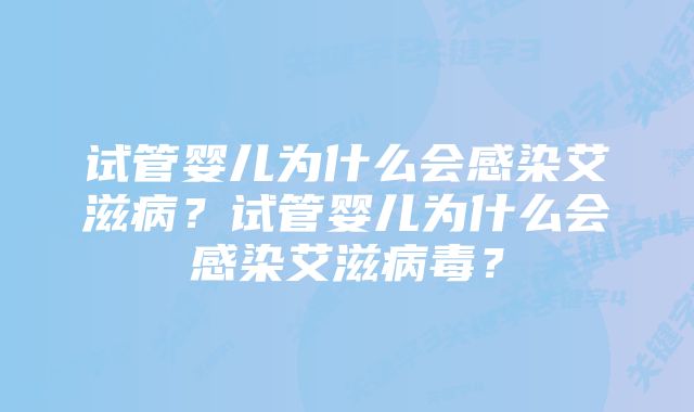 试管婴儿为什么会感染艾滋病？试管婴儿为什么会感染艾滋病毒？