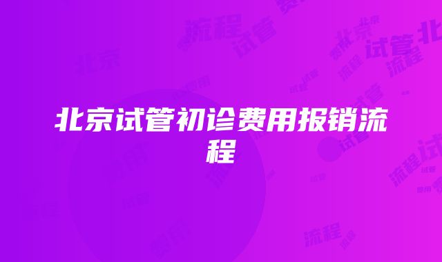 北京试管初诊费用报销流程