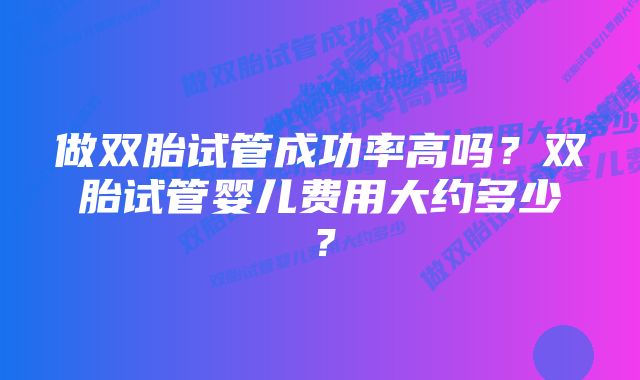 做双胎试管成功率高吗？双胎试管婴儿费用大约多少？