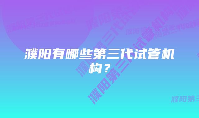 濮阳有哪些第三代试管机构？