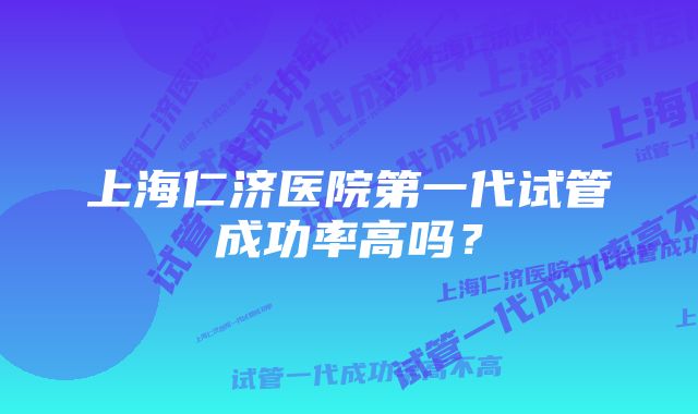 上海仁济医院第一代试管成功率高吗？