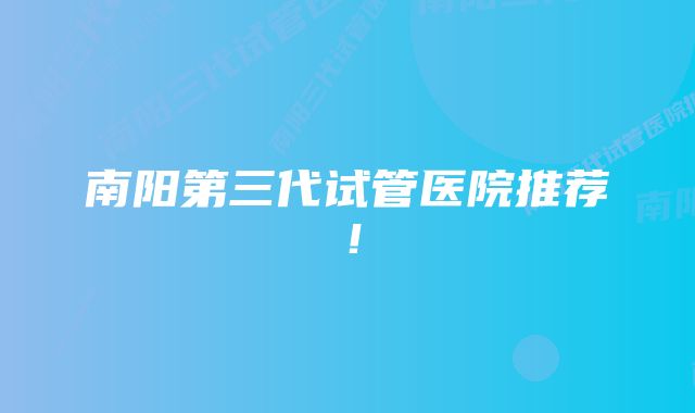 南阳第三代试管医院推荐！