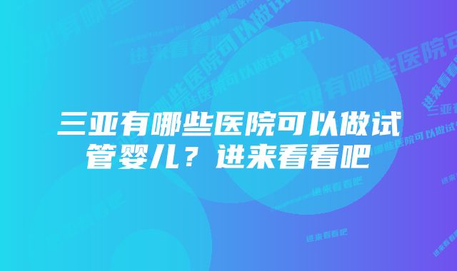 三亚有哪些医院可以做试管婴儿？进来看看吧