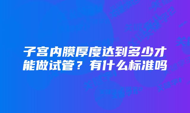 子宫内膜厚度达到多少才能做试管？有什么标准吗