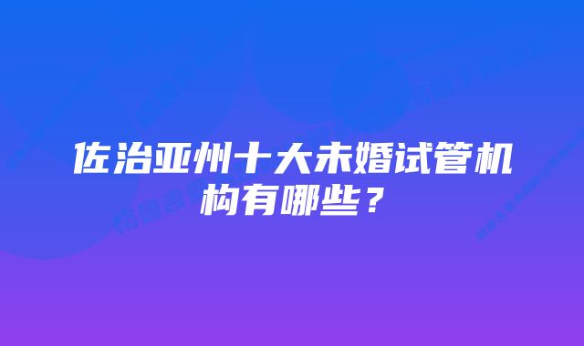 佐治亚州十大未婚试管机构有哪些？