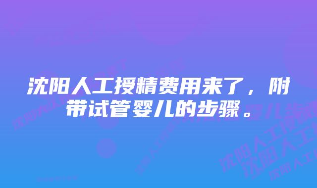 沈阳人工授精费用来了，附带试管婴儿的步骤。