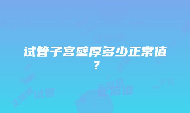 试管子宫壁厚多少正常值？