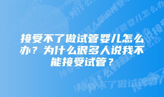 接受不了做试管婴儿怎么办？为什么很多人说我不能接受试管？