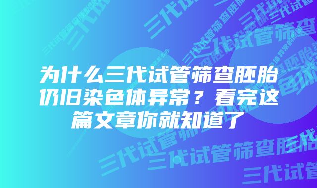 为什么三代试管筛查胚胎仍旧染色体异常？看完这篇文章你就知道了