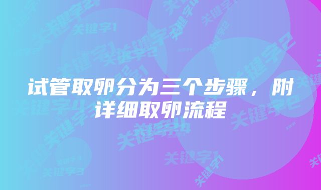 试管取卵分为三个步骤，附详细取卵流程