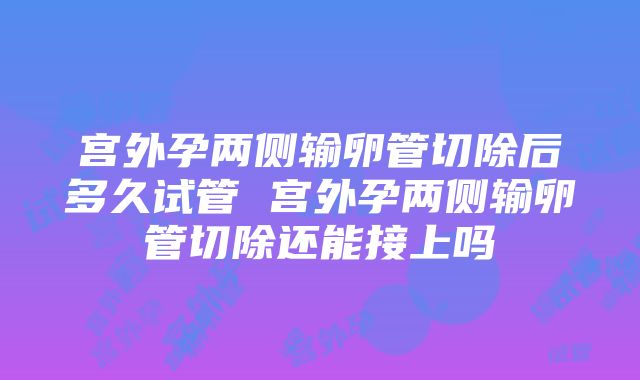 宫外孕两侧输卵管切除后多久试管 宫外孕两侧输卵管切除还能接上吗