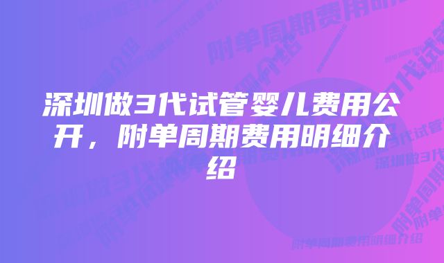 深圳做3代试管婴儿费用公开，附单周期费用明细介绍