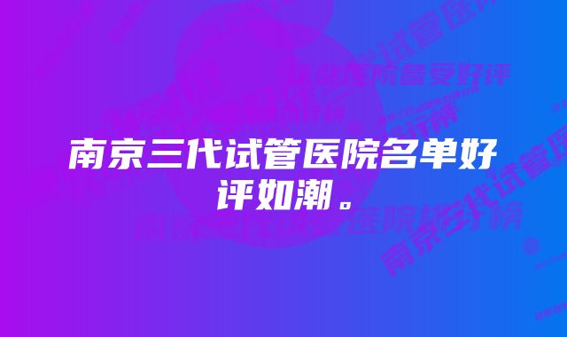 南京三代试管医院名单好评如潮。