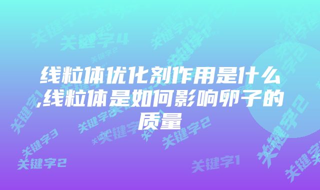 线粒体优化剂作用是什么,线粒体是如何影响卵子的质量