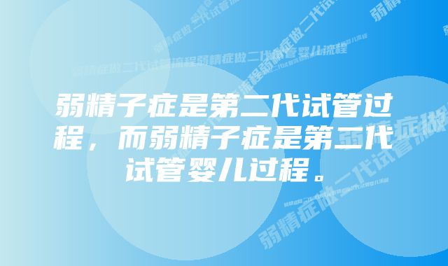 弱精子症是第二代试管过程，而弱精子症是第二代试管婴儿过程。