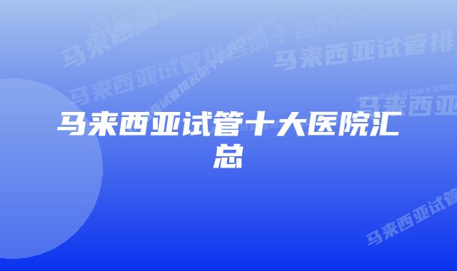 马来西亚试管十大医院汇总