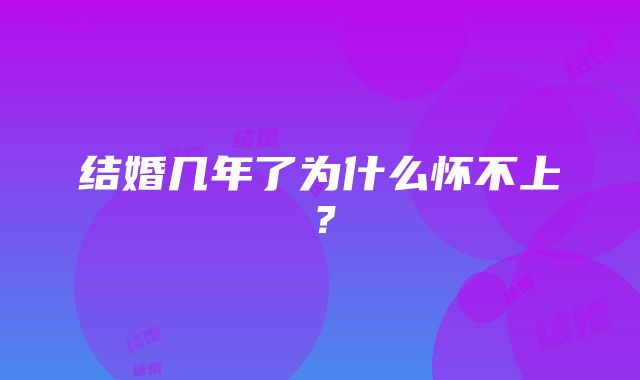 结婚几年了为什么怀不上？