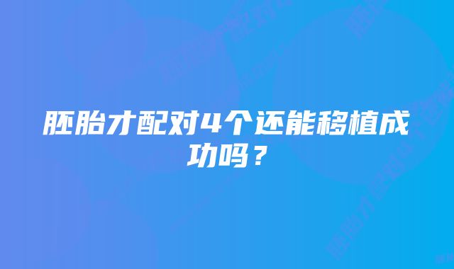 胚胎才配对4个还能移植成功吗？