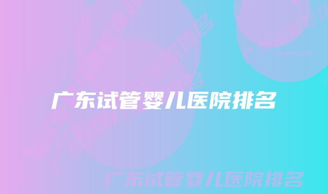 广东试管婴儿医院排名