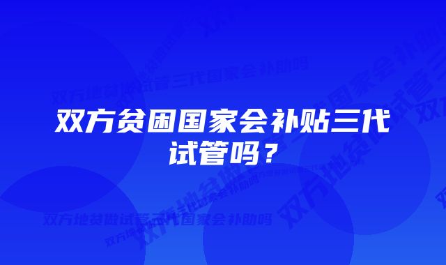 双方贫困国家会补贴三代试管吗？