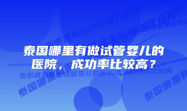 泰国哪里有做试管婴儿的医院，成功率比较高？