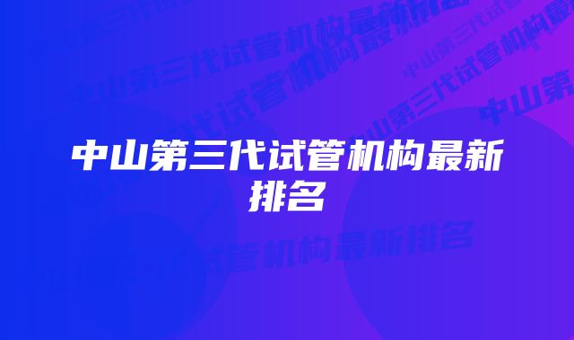 中山第三代试管机构最新排名