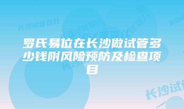 罗氏易位在长沙做试管多少钱附风险预防及检查项目