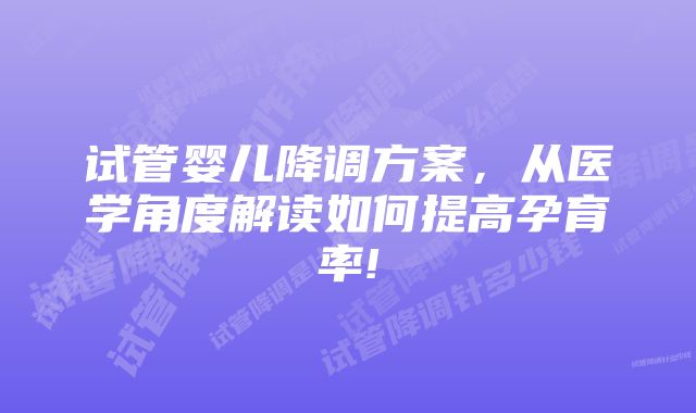 试管婴儿降调方案，从医学角度解读如何提高孕育率!