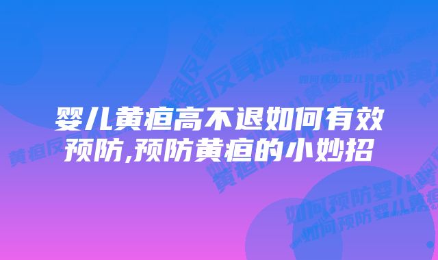 婴儿黄疸高不退如何有效预防,预防黄疸的小妙招