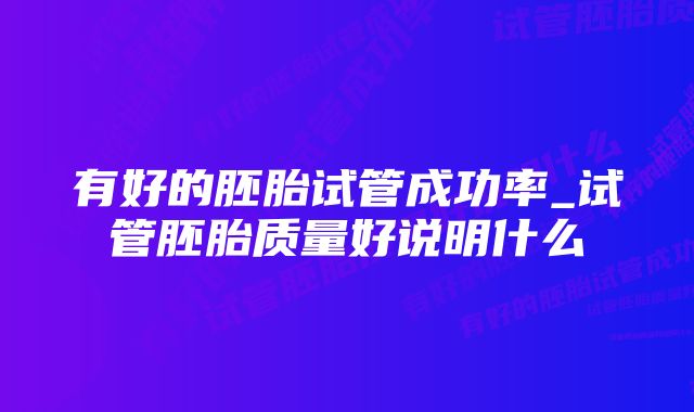 有好的胚胎试管成功率_试管胚胎质量好说明什么